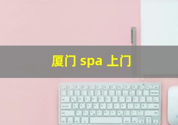 厦门 spa 上门